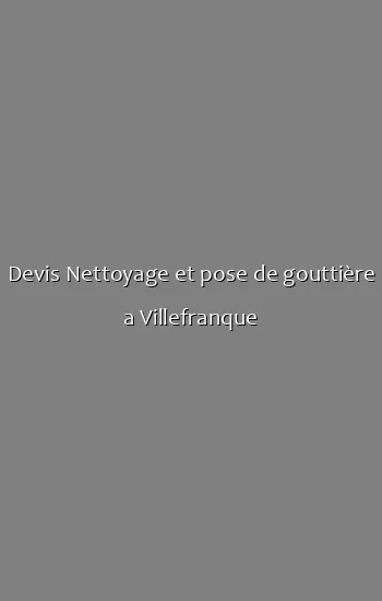 Devis Nettoyage et pose de gouttière a Villefranque