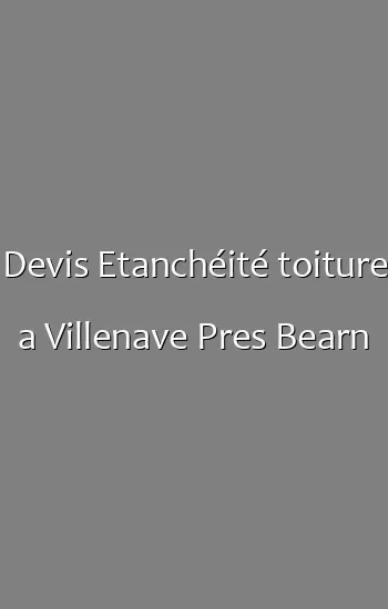 Devis Etanchéité toiture a Villenave Pres Bearn